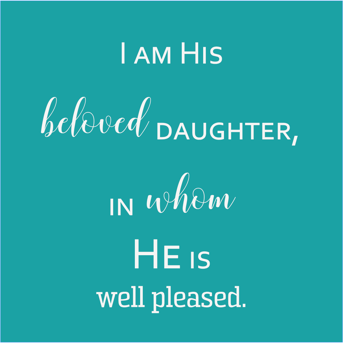 I am His Beloved Daughter, in whom He is well pleased.